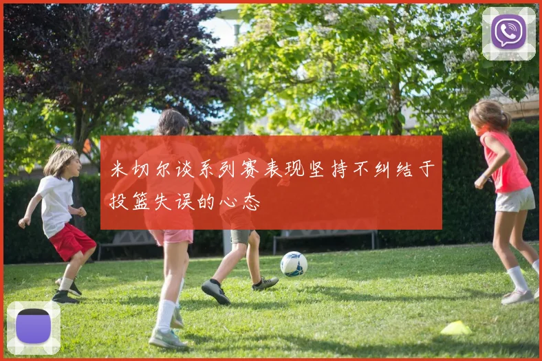 米切尔谈系列赛表现坚持不纠结于投篮失误的心态
